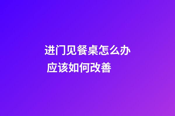 进门见餐桌怎么办 应该如何改善